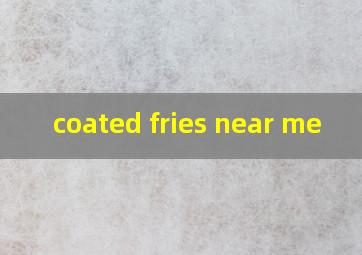  coated fries near me